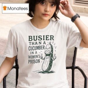 Cucumber Busier Than A Cucumber In A Women S Prison T Shirt