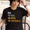 Dad The Man The Myth The Cheesehead T Shirt