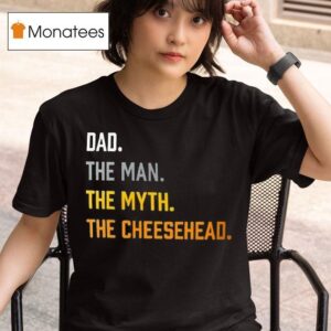Dad The Man The Myth The Cheesehead T Shirt