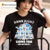 Damn Right I Am A Detroit Lions Fan Now And Forever Signatures T Shirt