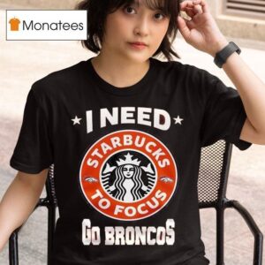 Denver Broncos I Needs Starbucks To Focus Nfl Touchdown T Shirt