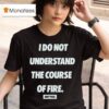 Dirty Kid I Do Not Understand The Course Of Fire T Shirt