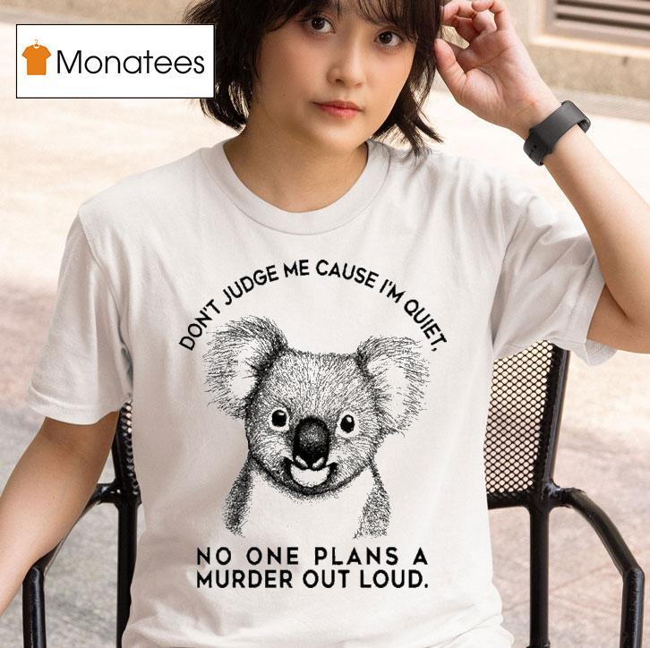 Don T Judge Me Cause I M Quiet No One Plans A Murder Out Loud Koala T Shirt
