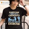Everyone Makes Fun Of Catholics Until They Need An Exorcism T Shirt