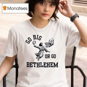 Go Big Or Go Bethlehem T Shirt