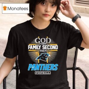 God First Family Second Then Panthers Football T Shirt