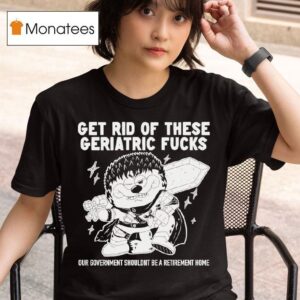 Guts Berserk Get Rid Of These Geriatric Fucks Our Government Shouldnt Be A Retirement Home T Shirt