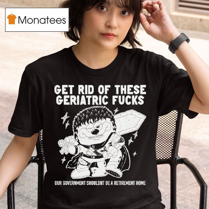 Guts Berserk Get Rid Of These Geriatric Fucks Our Government Shouldnt Be A Retirement Home T Shirt