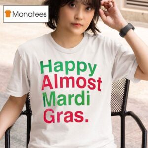 Happy Almost Mardi Gras T Shirt