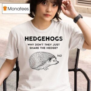 Hedgehog Why Don T They Just Share The Hedge No T Shirt
