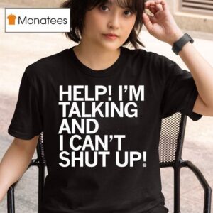 Help I M Talking And I Can T Shut Up T Shirt
