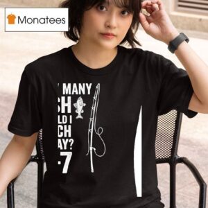 How Many Fish Should I Catch Today T Shirt