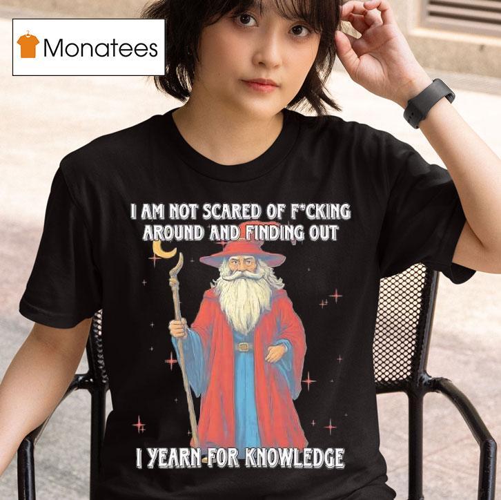 I Am Not Scared Of Fucking Around And Finding Out I Yearn For Knowledgea Wizard T Shirt