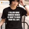 I Follow Home Random Women At Night To Make Them Feel Safe T Shirt