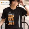 I Just Want To Drink Beer And Listen To Blues T Shirt