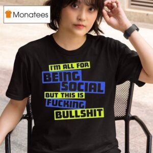 I M All For Being Social But This Is Fucking Bullshi T Shirt