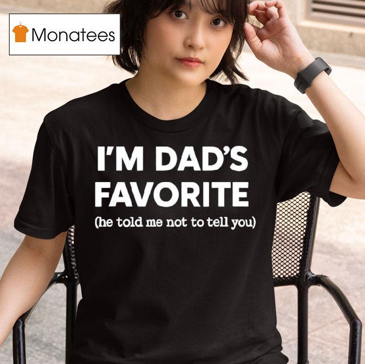 I M Dad S Favorite He Told Me Not To Tell You T Shirt