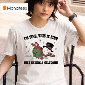 I M Fine This Is Fine Just Having A Meltdown Snowman Holiday Christmas T Shirt