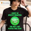 I Must Be Wrapped The Way I Got Played This Year T Shirt