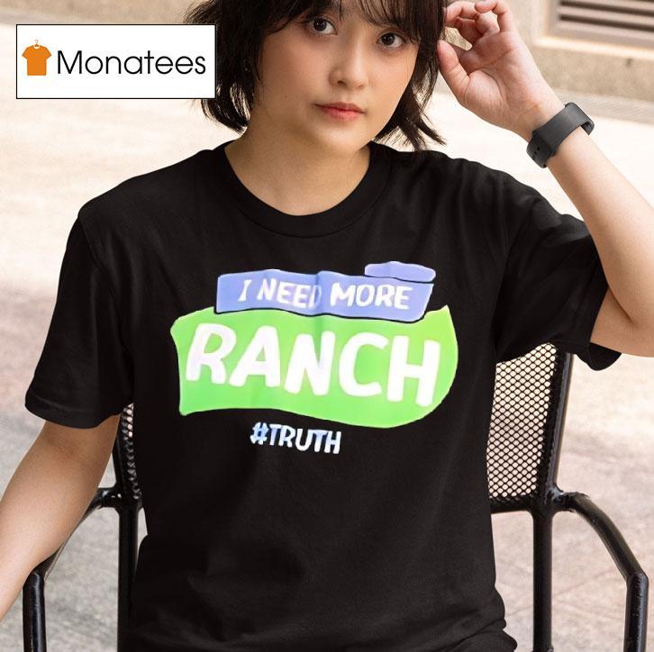 I Need More Ranch Truth T Shirt