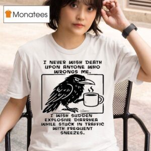 I Never Wish Death Upon Anyone Who Wrongs Me I Wish Sudden Explosive Diarrhea While Stuck In Traffic With Frequent Sneezes Crow T Shirt