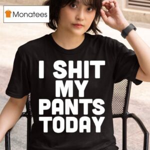I Shit My Pants Today Funny Sarcasm Saying T Shirt