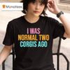 I Was Normal Two Corgis Ago Graphic T Shirt