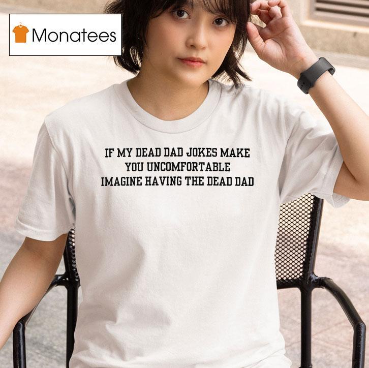 If My Dead Mom Jokes Make You Uncomfortable Imagine Having The Dead Dad T Shirt
