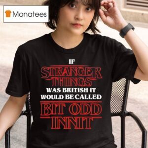 If Stranger Things Was British It Would Be Called Bit Odd Inni T Shirt