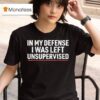 In My Defense I Was Left Unsupervised T Shirt