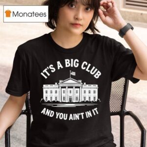 It S A Big Club And You Ain T In It Governmen T Shirt