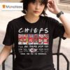Kansas City Chiefs I Ll Be There For You Thank You For The Memories Signatures T Shirt