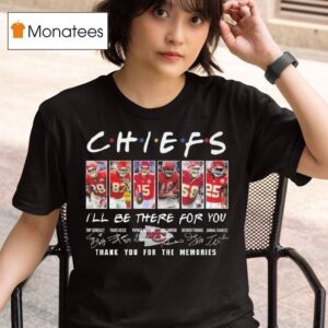 Kansas City Chiefs I Ll Be There For You Thank You For The Memories Signatures T Shirt