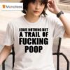 Leave Nothing But A Trail Of Fucking Poop T Shirt