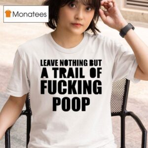 Leave Nothing But A Trail Of Fucking Poop T Shirt