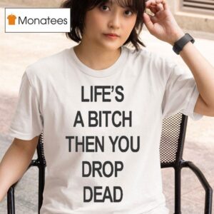 Life S A Bitch Then You Drop Dead T Shirt