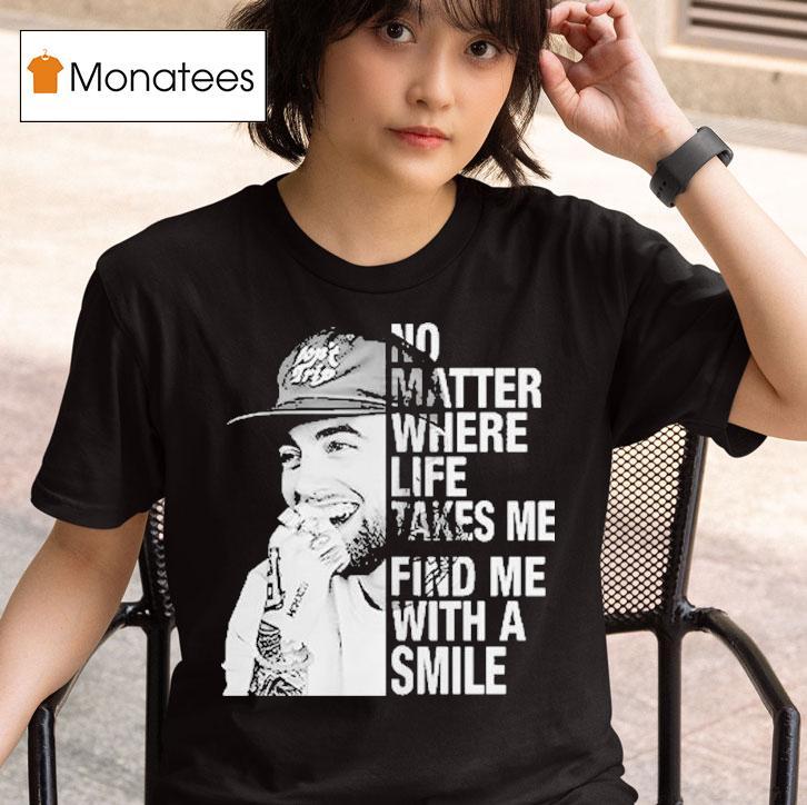 Mac Miller No Matter Where Life Takes Me Find Me With A Smile T Shirt