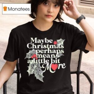 Maybe Christmas Perhaps Means A Little Bit More Christmas T Shirt