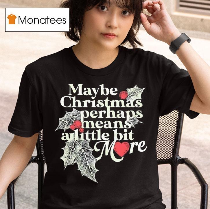 Maybe Christmas Perhaps Means A Little Bit More Christmas T Shirt
