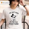 Mickey Mouse I M Just Here To Pay For Everything T Shirt