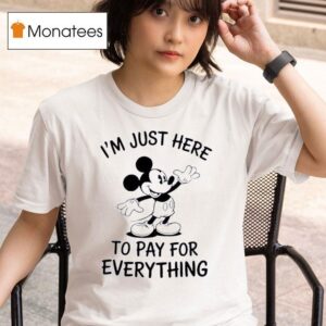 Mickey Mouse I M Just Here To Pay For Everything T Shirt