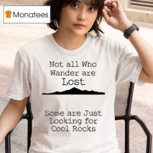 Not All Who Wander Are Lost Some Are Just Looking For Cool Rocks T Shirt