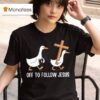 Off To Follow Jesus Funny Christian Silly Goose T Shirt