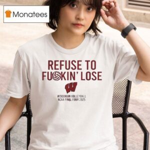 Officiqal Refuse To Fuckin Lose Wisconsin Badgers Volleyball Ncaa Final Four T Shirt