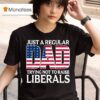 Original Just A Regular Dad Trying Not To Raise Liberals T Shirt