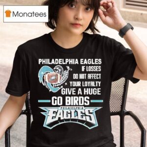 Philadelphia Eagles If Losses Do Not Affect Your Loyalty Give A Huge Go Birds T Shirt