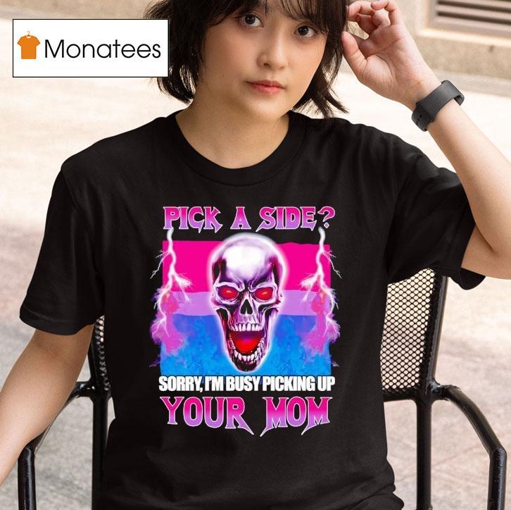 Pick A Side Sorry I M Busy Picking Up Your Mom Skull T Shirt