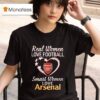 Real Women Love Football Heart Smart Women Love Arsenal T Shirt