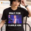 Rip Pray For Charlie Kirk T Shirt
