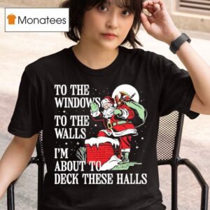 Santa Claus To The Windows To The Walls I M About To Deck These Halls T Shirt